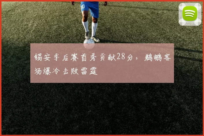 锡安季后赛首秀贡献28分，鹈鹕客场爆冷击败雷霆