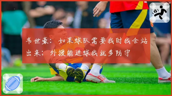 韦世豪:如果球队需要我时我会站出来;外援能进球我就多防守