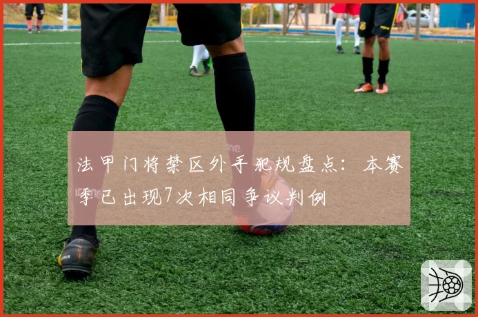 法甲门将禁区外手犯规盘点：本赛季已出现7次相同争议判例