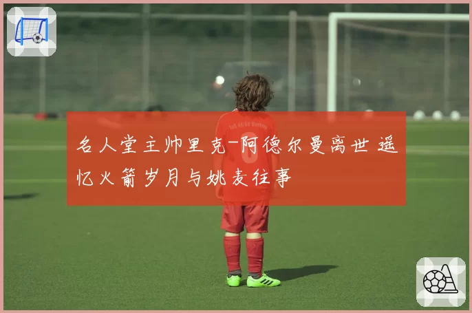 名人堂主帅里克-阿德尔曼离世 遥忆火箭岁月与姚麦往事