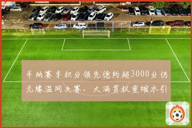 辛纳赛季积分领先德约超3000分仍无缘温网决赛，大满贯权重缩水引发排名含金量争议