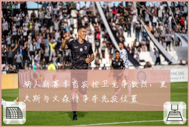 湖人新赛季首发控卫竞争激烈,里夫斯与文森特争夺先发位置