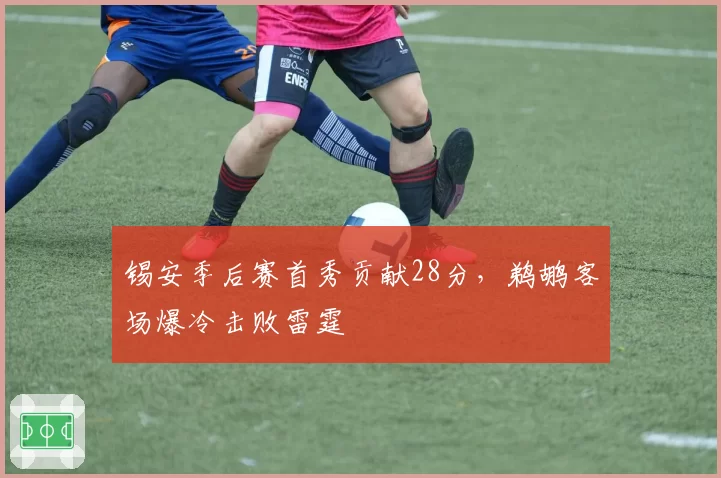 锡安季后赛首秀贡献28分，鹈鹕客场爆冷击败雷霆