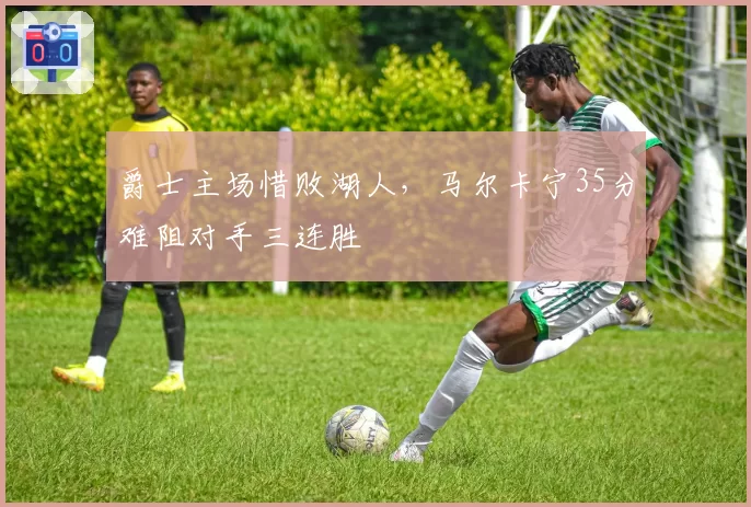 爵士主场惜败湖人,马尔卡宁35分难阻对手三连胜