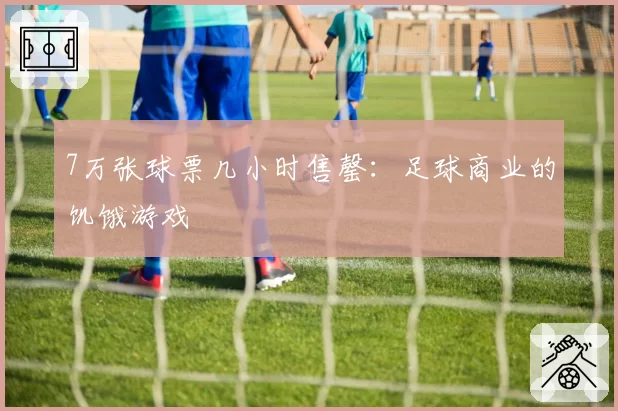 7万张球票几小时售罄：足球商业的饥饿游戏