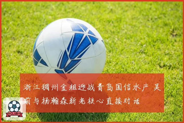 浙江稠州金租迎战青岛国信水产 吴前与杨瀚森新老核心直接对话