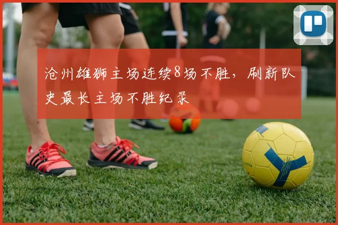 沧州雄狮主场连续8场不胜，刷新队史最长主场不胜纪录