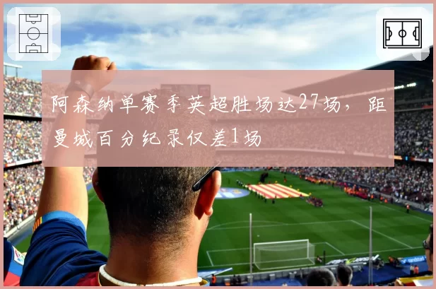 阿森纳单赛季英超胜场达27场,距曼城百分纪录仅差1场