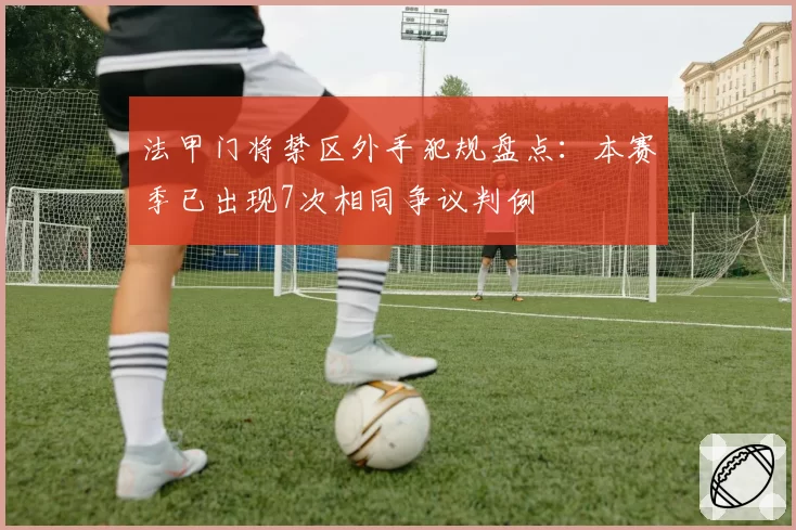 法甲门将禁区外手犯规盘点：本赛季已出现7次相同争议判例