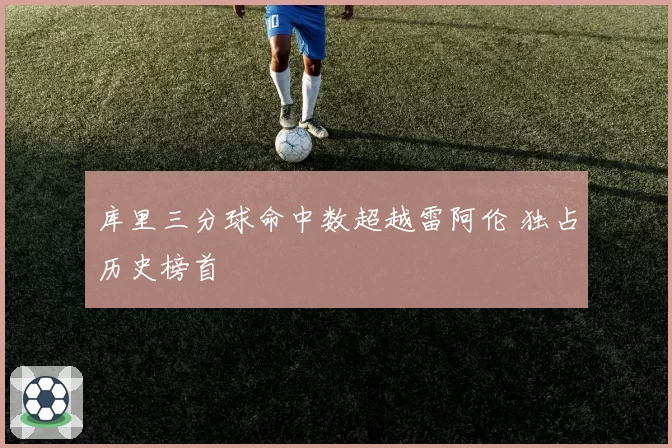 库里三分球命中数超越雷阿伦 独占历史榜首