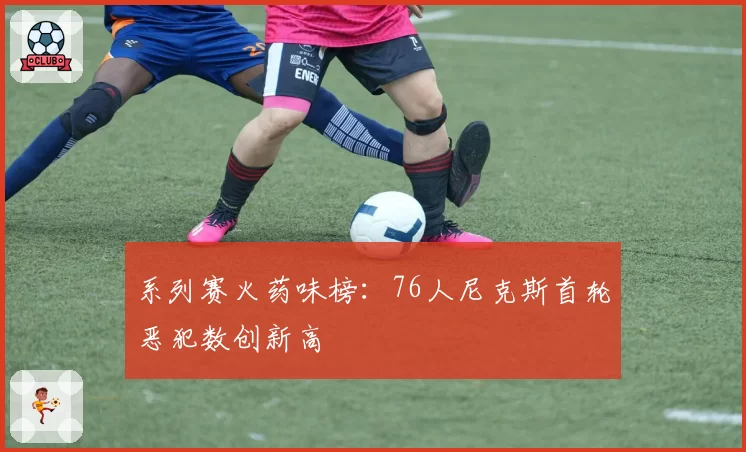 系列赛火药味榜：76人尼克斯首轮恶犯数创新高