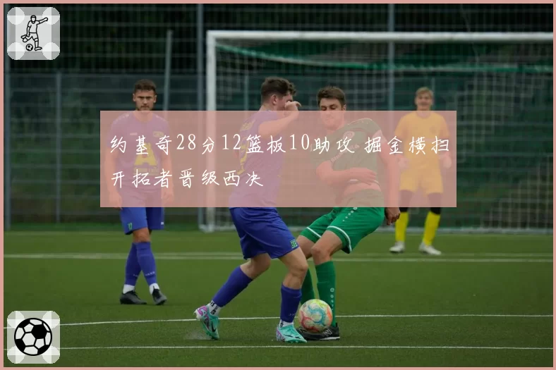 约基奇28分12篮板10助攻 掘金横扫开拓者晋级西决