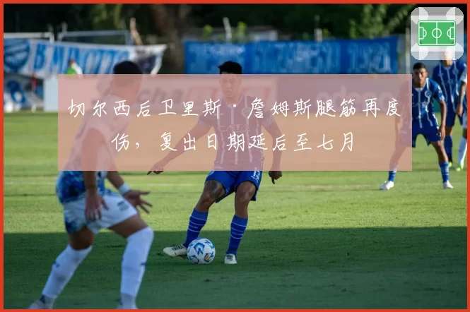 切尔西后卫里斯·詹姆斯腿筋再度受伤,复出日期延后至七月