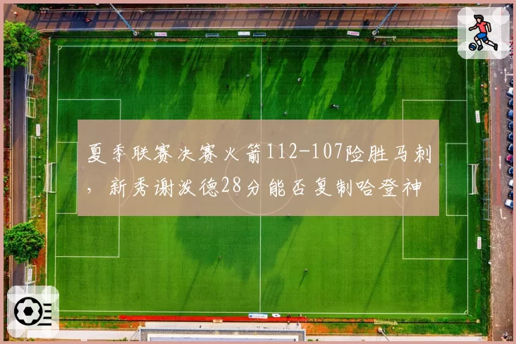 夏季联赛决赛火箭112-107险胜马刺，新秀谢泼德28分能否复制哈登神话？