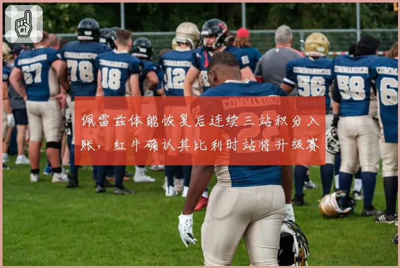 佩雷兹体能恢复后连续三站积分入账,红牛确认其比利时站将升级赛车