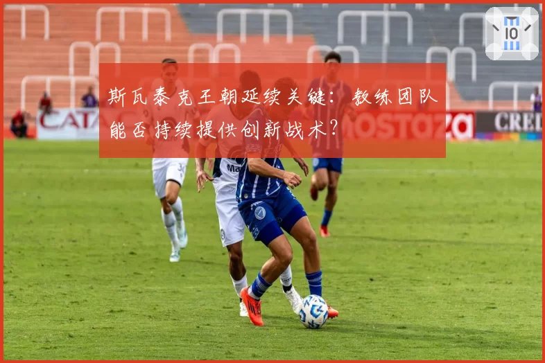 斯瓦泰克王朝延续关键：教练团队能否持续提供创新战术？