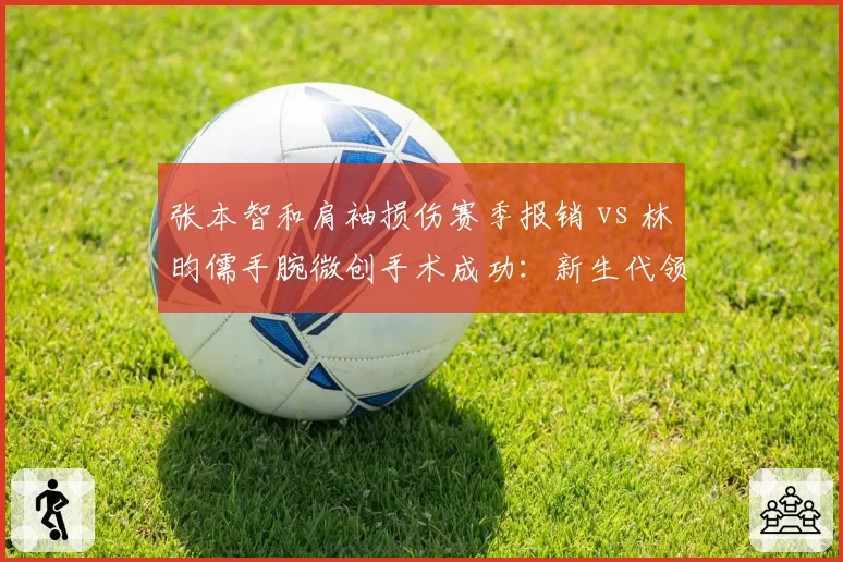 张本智和肩袖损伤赛季报销 vs 林昀儒手腕微创手术成功:新生代领军人物伤病格局分野