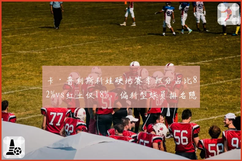 卡·普利斯科娃硬地赛季积分占比82%vs红土仅18%,偏科型球员排名隐患