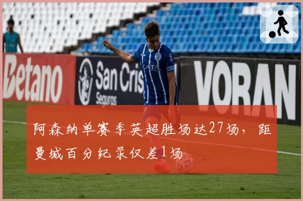 阿森纳单赛季英超胜场达27场，距曼城百分纪录仅差1场