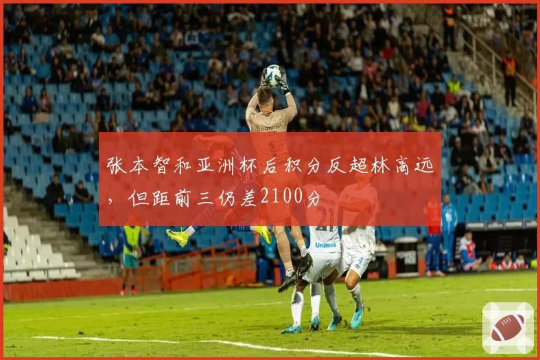 张本智和亚洲杯后积分反超林高远,但距前三仍差2100分