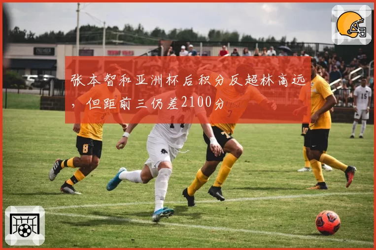 张本智和亚洲杯后积分反超林高远，但距前三仍差2100分