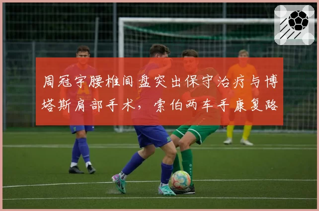 周冠宇腰椎间盘突出保守治疗与博塔斯肩部手术，索伯两车手康复路线迥异