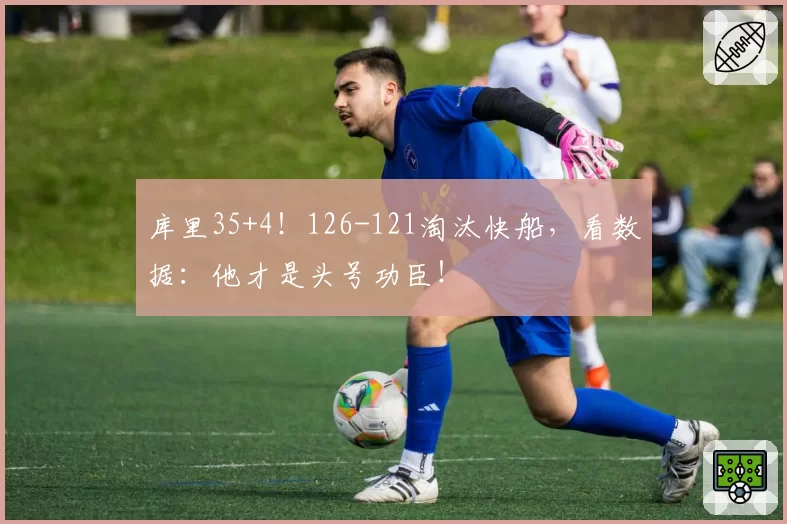 库里35+4!126-121淘汰快船,看数据:他才是头号功臣!